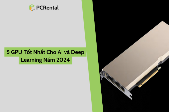 5 GPU Tốt Nhất Cho AI và Deep Learning Năm 2024